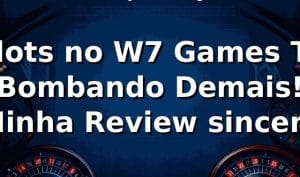 Slots no W7 Games Tá Bombando Demais! Minha Review sincera