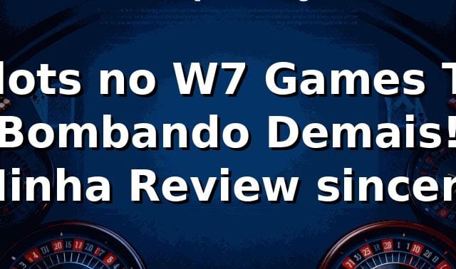 Slots no W7 Games Tá Bombando Demais! Minha Review sincera